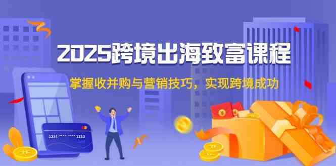跨境出海致富课程，掌握收并购与营销技巧实现跨境成功-无双副业