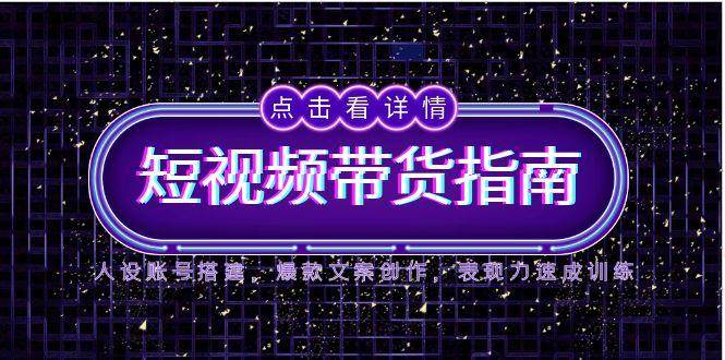 2025短视频带货指南：人设账号搭建与爆款文案创作-无双副业