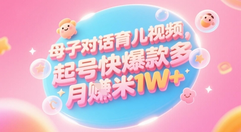 AI生成亲子对话育儿视频教程，快速起号变现月入过万-无双副业