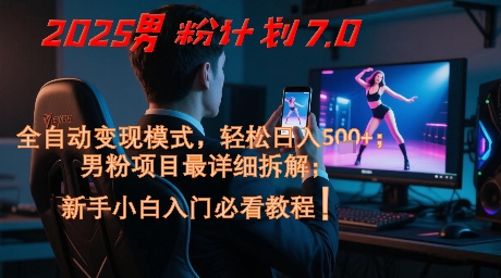 2025男粉计划7.0全自动变现模式，新手小白轻松日入500+-无双副业