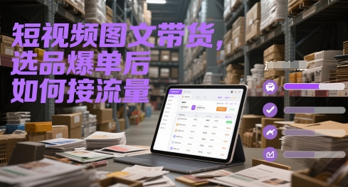 短视频图文带货选品爆单后的流量承接策略-无双副业