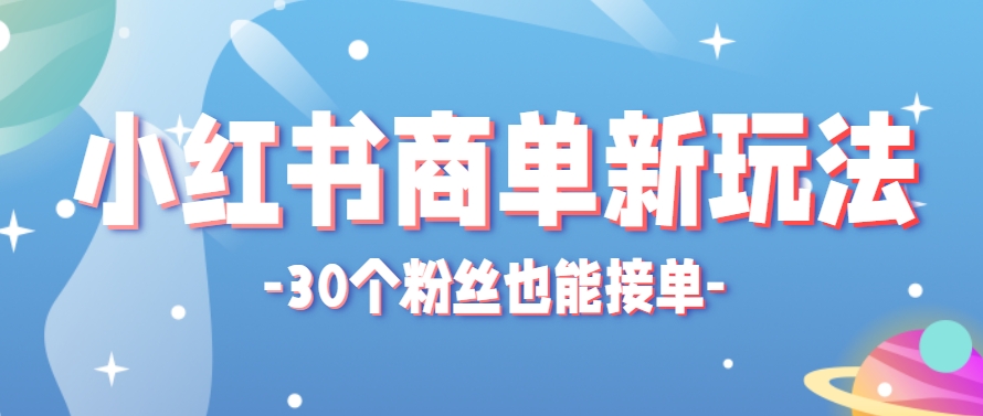 小红书商单新玩法30个粉丝也能接单月赚150+适合新手-无双副业