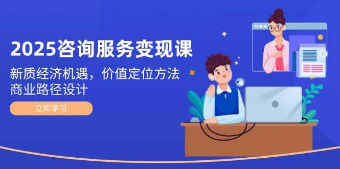 咨询服务变现课：新质经济机遇与商业路径设计-无双副业