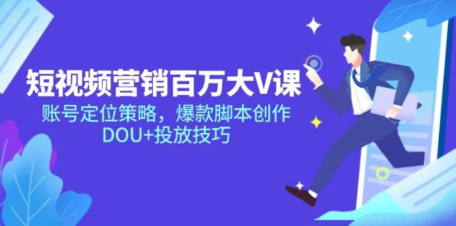 短视频营销百万大V课：账号定位与爆款创作全攻略-无双副业