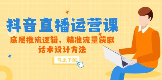 抖音直播运营课：底层逻辑与精准流量获取技巧-无双副业