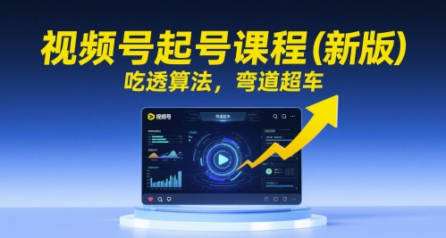 视频号起号课程新版，掌握算法实现弯道超车-无双副业