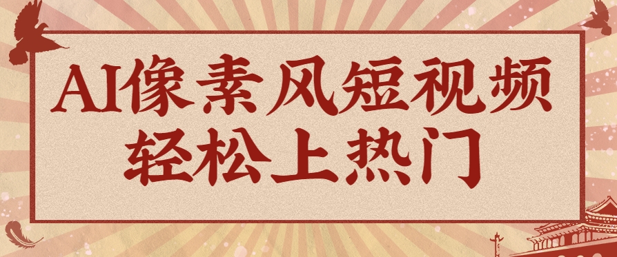 AI像素风短视频制作教程，轻松上热门收割流量-无双副业