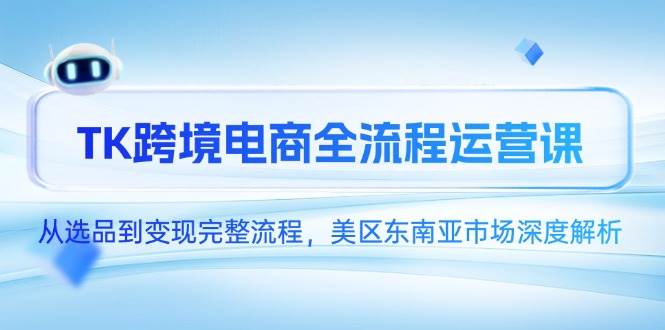 TK跨境电商全流程运营课，从选品到变现完整流程，美区东南亚市场解析-无双副业