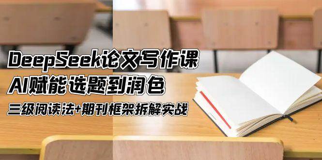 DeepSeek论文写作课：AI赋能选题到润色与期刊框架拆解实战-无双副业
