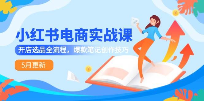 小红书电商实战课：开店选品与爆款笔记创作全流程-无双副业