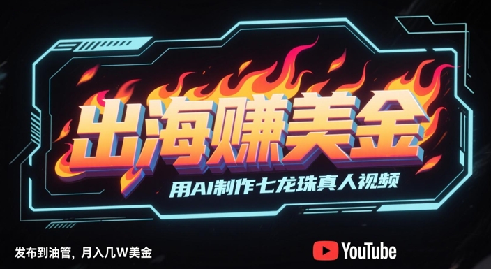 AI制作七龙珠真人视频出海赚美金，月入几万刀-无双副业