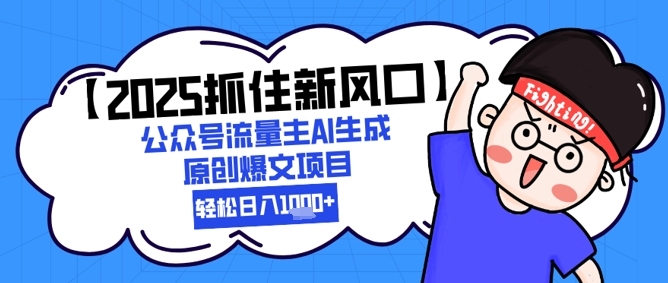 2025公众号流量主AI生成原创爆文项目，新手轻松日入1k+-无双副业