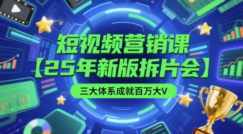 短视频营销课三大体系成就百万大V新版拆片会-无双副业