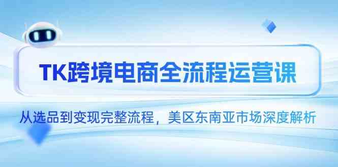 TK跨境电商全流程运营课，从选品到变现完整流程-无双副业