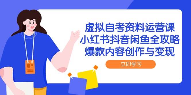 虚拟自考资料运营课，小红书抖音闲鱼全攻略与变现技巧-无双副业