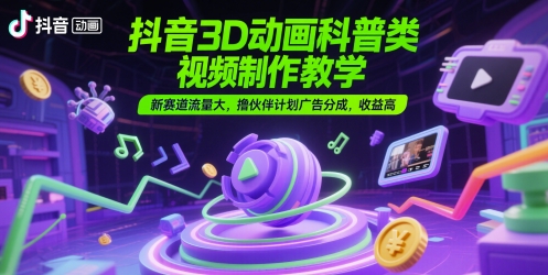 抖音3D动画科普视频制作教学，新赛道流量大收益高-无双副业