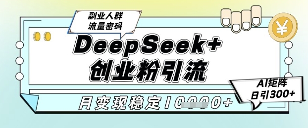 DeepSeek创业粉精准引流与AI矩阵变现方法-无双副业