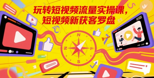 玩转短视频流量实操课与新获客方法-无双副业