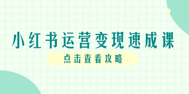 小红书运营变现速成课，账号搭建到个人IP全流程指南-无双副业
