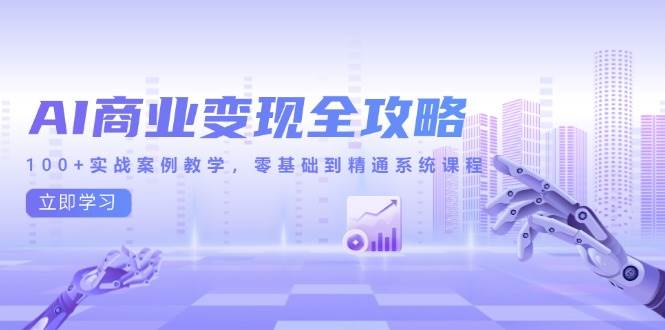 AI商业变现全攻略，100+实战案例教学系统课程-无双副业