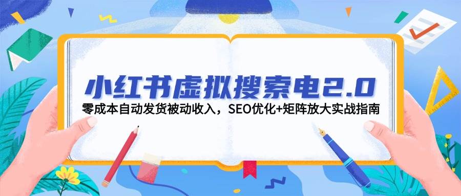 小红书虚拟电商2.0实战指南，零成本自动发货被动收入-无双副业