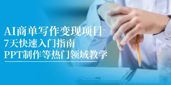 AI商单写作变现项目7天快速入门指南，含PPT制作等热门领域教学-无双副业