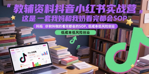 教辅资料抖音小红书实战营，低成本低风险创业SOP教程-无双副业