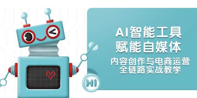 AI智能工具赋能自媒体与电商运营全链路实战教学-无双副业