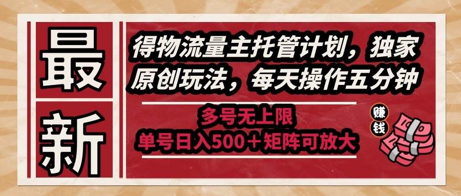 最新得物流量主托管计划，独家原创玩法每天五分钟多号无上限-无双副业