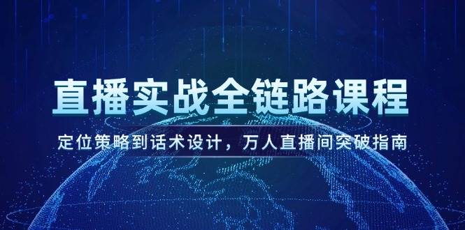直播实战全链路课程：定位策略与话术设计突破万人直播间-无双副业