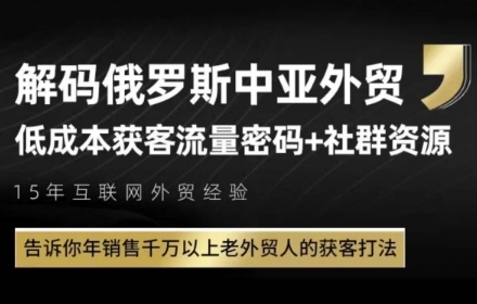 俄罗斯中亚外贸低成本获客策略与年销售千万打法-无双副业