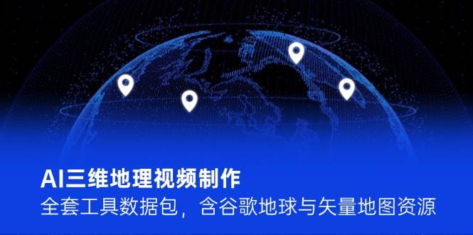 AI三维地理视频制作全套工具数据包含谷歌地球与矢量地图资源-无双副业