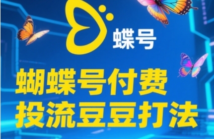 蝴蝶号付费投流豆豆打法，新手快速掌握付费流量撬动自然流技巧-无双副业