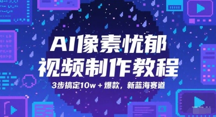 AI像素忧郁视频制作教程3步打造爆款新蓝海赛道-无双副业