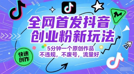 抖音创业粉新玩法，5分钟原创作品不违规流量好-无双副业