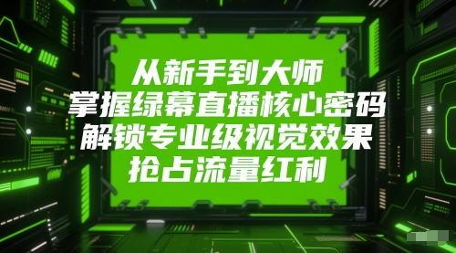 掌握绿幕直播核心技巧，打造专业级视觉效果抢占流量红利-无双副业