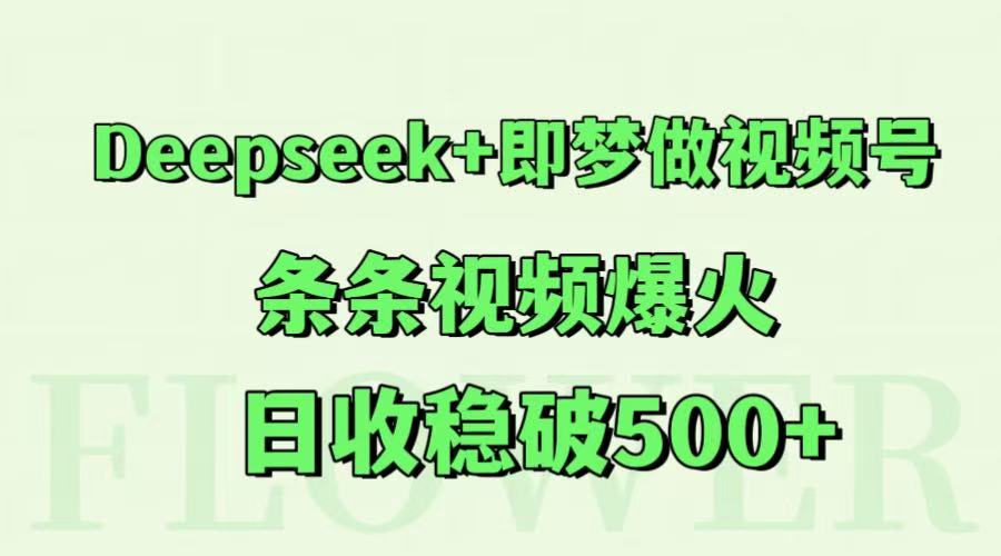 Deepseek+即梦视频号爆款制作教程，日收500+实战指南-无双副业