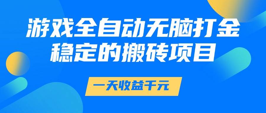 游戏全自动打金项目，日赚千元稳定搬砖教程-无双副业