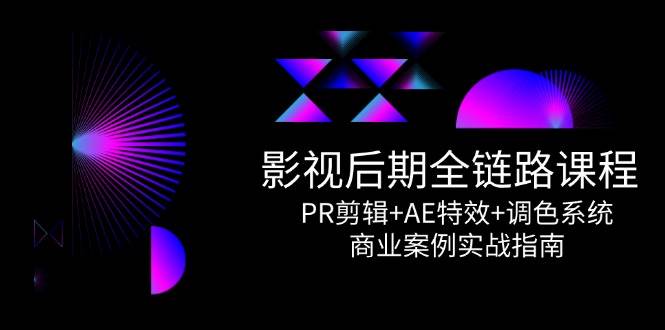 影视后期全链路课程：PR剪辑+AE特效+调色系统商业实战指南-无双副业