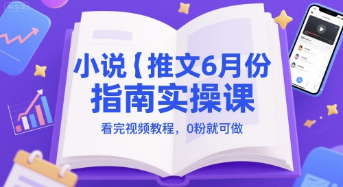 小说推文6月实操指南，0粉也能轻松上手-无双副业