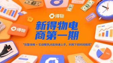 新得物电商完整攻略与实战案例，普通人快速上手利用业余时间赚钱-无双副业