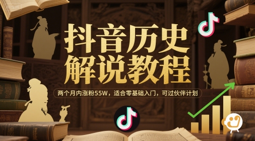 抖音历史解说教程零基础入门涨粉55W实战指南-无双副业