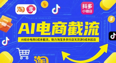 AI电商截流项目结合淘宝多多抖店0成本起店-无双副业