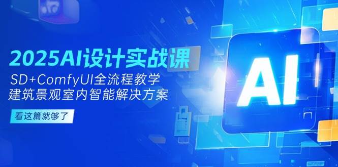 2025AI设计实战课，SD+ComfyUI全流程教学与智能解决方案-无双副业