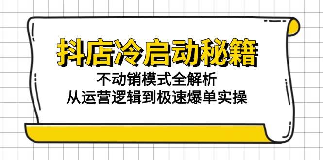 抖店冷启动秘籍：不动销模式全解析与极速爆单实操-无双副业