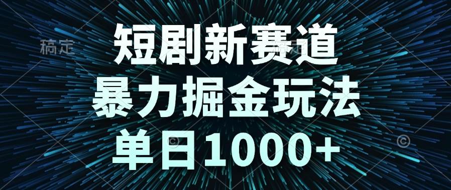 短剧新赛道暴力掘金玩法单日收益1000+-无双副业