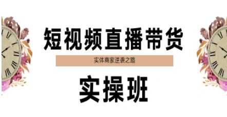 短视频直播带货实操班助力实体商家转型-无双副业