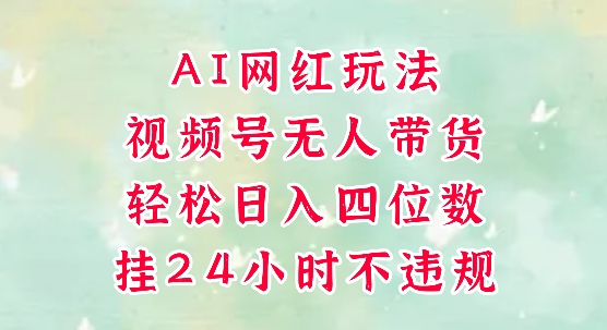 视频号无人直播带货AI网红玩法轻松日入四位数-无双副业