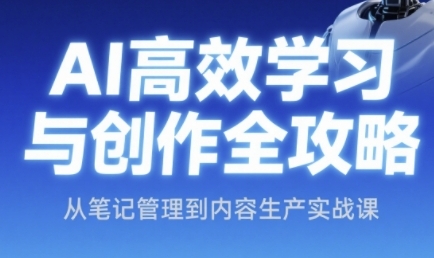 AI高效学习与创作全攻略，从笔记管理到内容生产实战课-无双副业