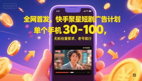 快手聚星短剧广告计划，单个手机日赚30-100元无粉丝要求-无双副业